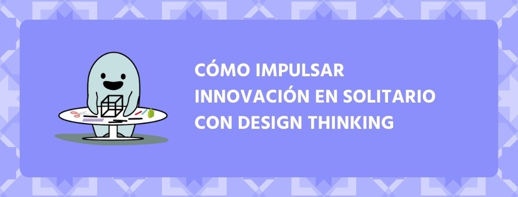 Cómo impulsar innovación en solitario con Design Thinking